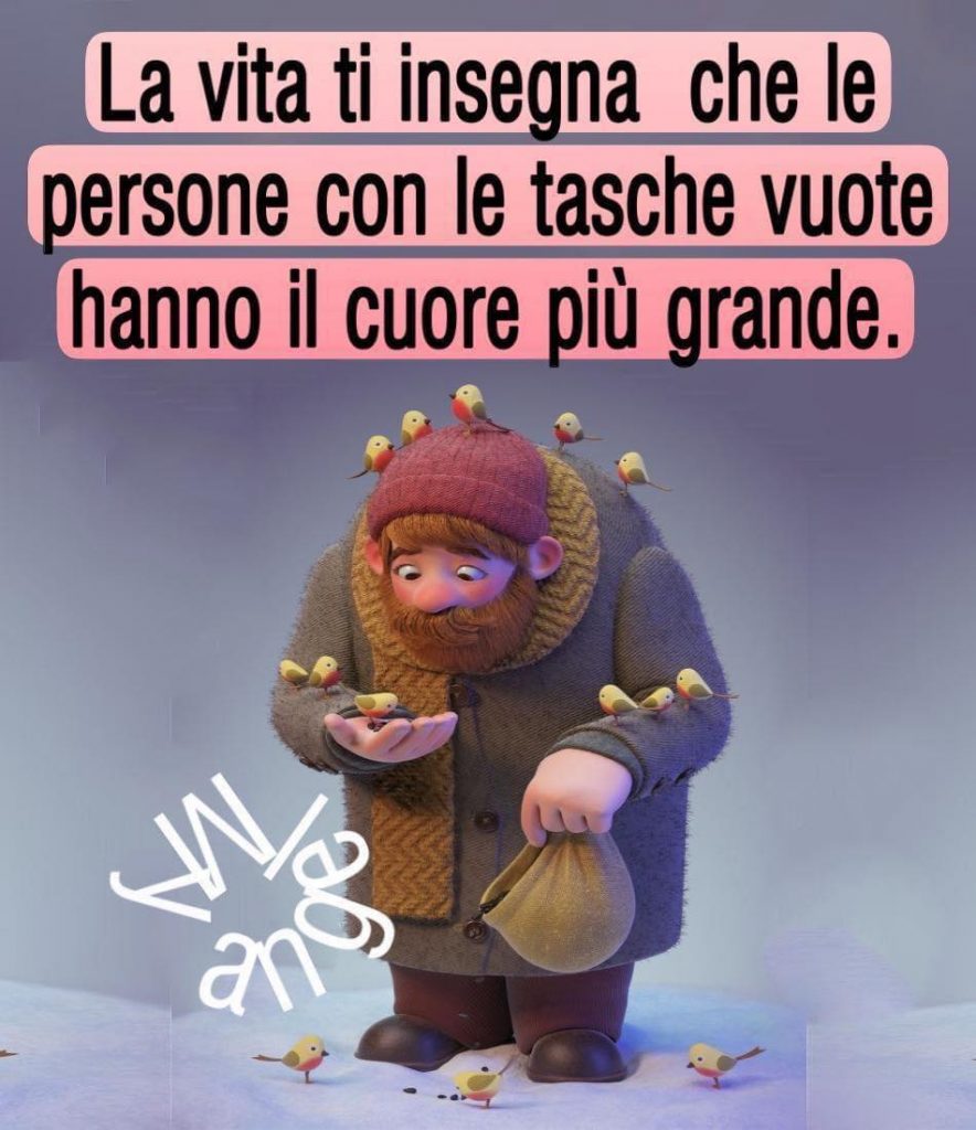 La vita ti insegna che le persone con le tasche vuote hanno il cuore più grande