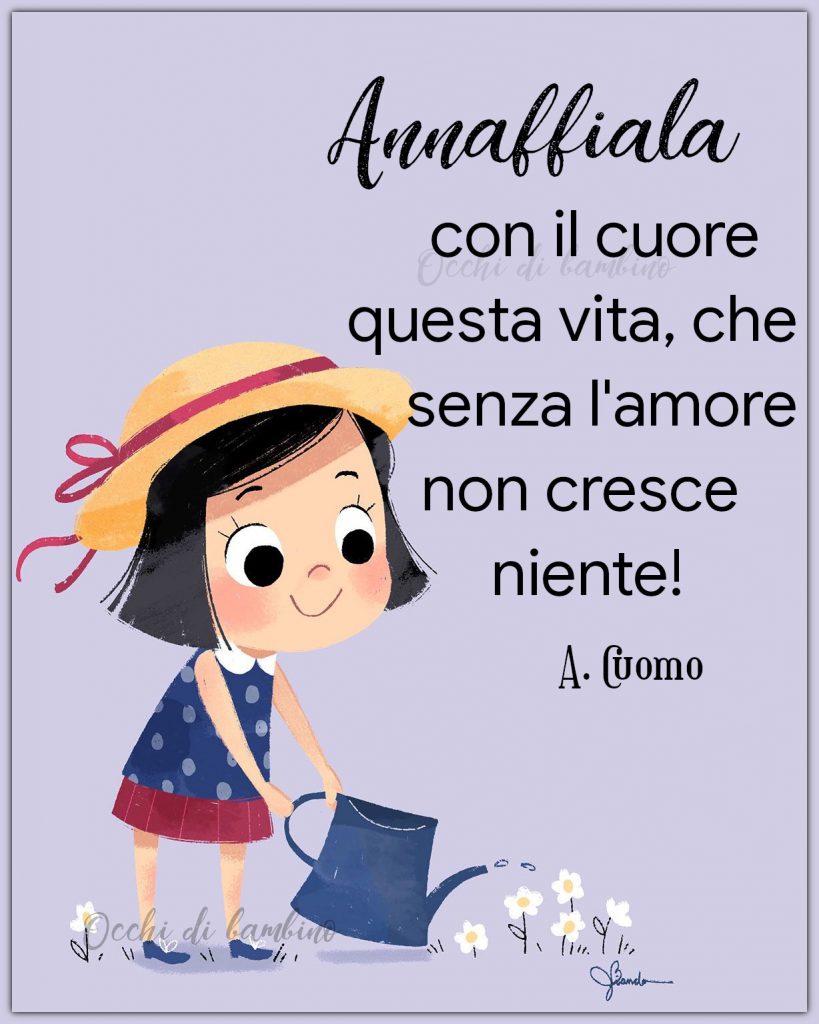 Annaffiala con il cuore questa vita, che senza l'amore non cresce niente!