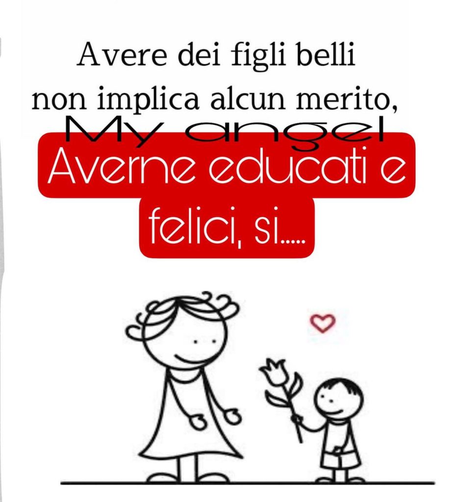 Avere dei figli belli non implica alcun merito, averne educati e felici, si...