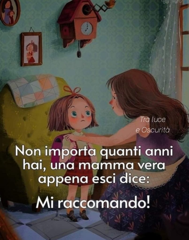 Non importa quanti anni hai, una mamma vera appena esci dice: mi raccomando!