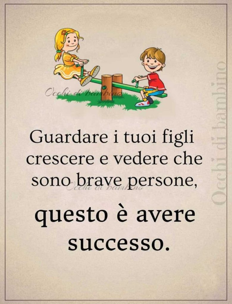 Guardare i tuoi figli crescere e vedere che sono brave persone, questo è avere successo