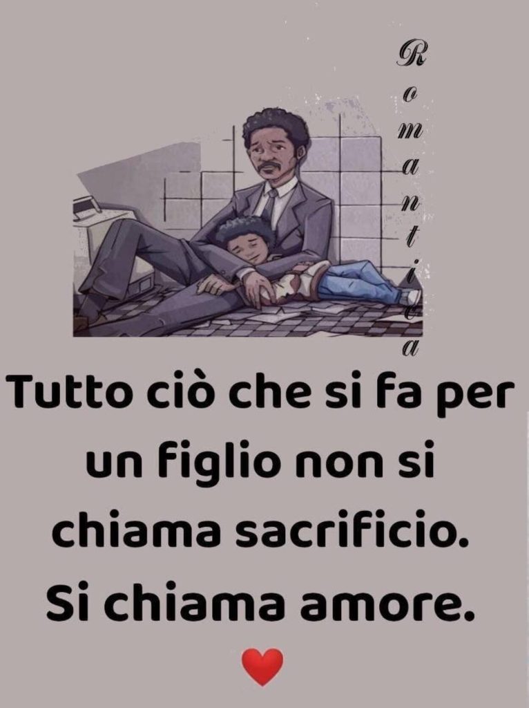 Tutto ciò che si fa per figlio non si chiama sacrificio. Si chiama amore. 