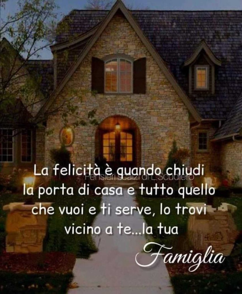 La felicità è quando chiudi la porta di casa e tutto quello che vuoi e ti serve, lo trovi vicino a te...La tua famiglia