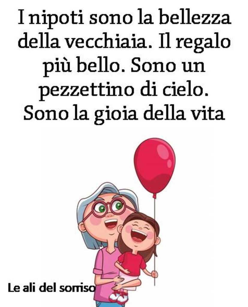 I nipoti sono la bellezza della vecchiaia. Il regalo più bello. Sono un pezzettino di cielo. Sono la gioia della vita