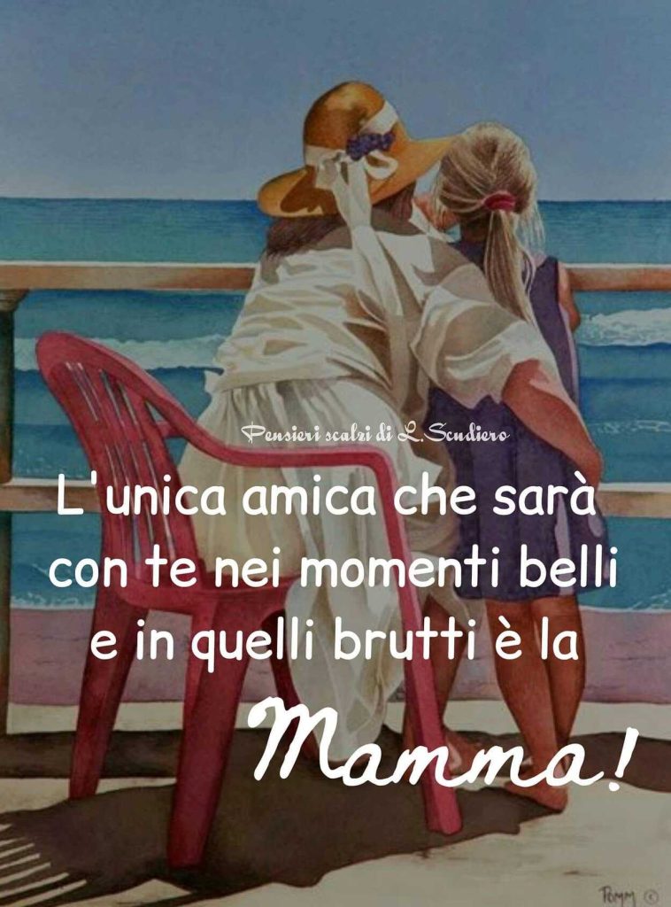 L'unica amica che sarà con te nei momenti belli e quelli brutti è la mamma!