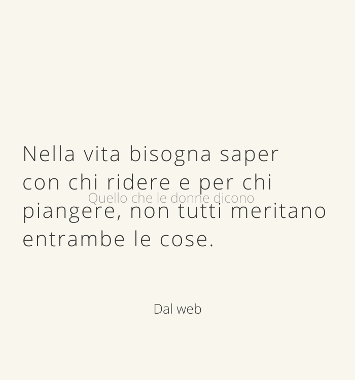 Nella vita bisogna saper con chi ridere e per chi piangere, non tutti meritano entrambe le cose