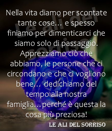 Nella vita diamo per scontate tante cose...spesso finiamo per dimenticarci che siamo solo di passaggio...