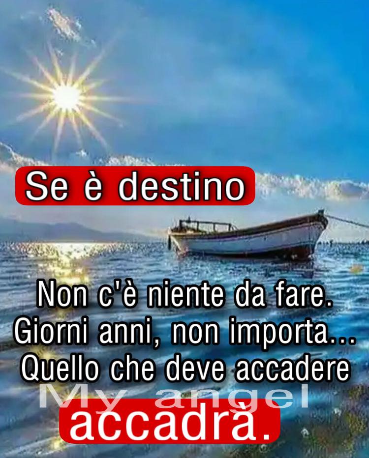 Se è destino Non c'è niente da fare. Giorni anni, non importa... Quello che deve accadere accadrà