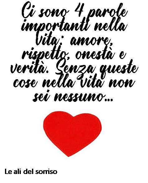 Ci sono 4 parole importanti nella vita: amore, rispetto, onestà e verità. Senza queste cose nella vita non sei nessuno