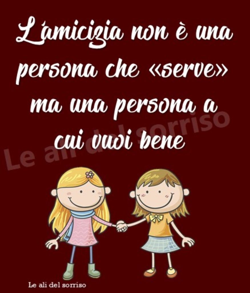 L'amicizia non è una persona che "serve"ma una persona a cui vuoi bene