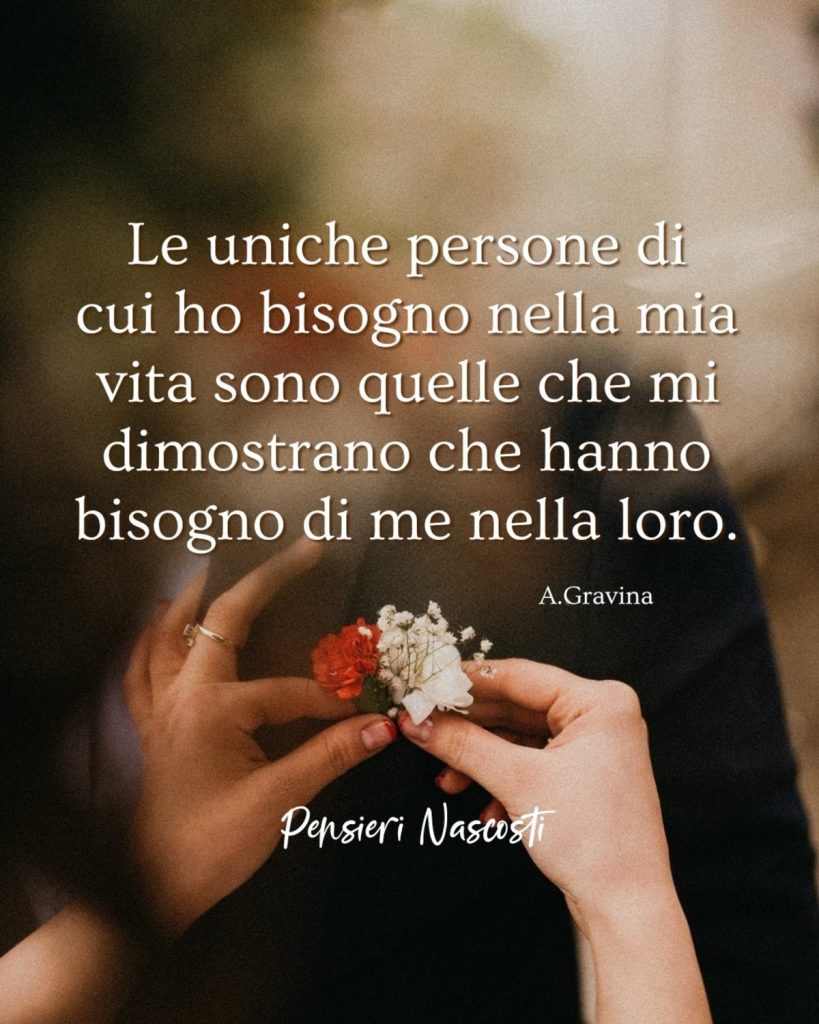 Le uniche persone di cui ho bisogno nella mia vita sono quelle che mi dimostrano che hanno bisogno di me nella loro