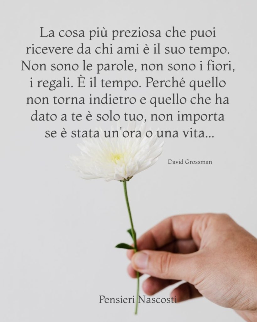 La cosa più preziosa che puoi ricevere da chi ami è il suo tempo. Non sono le parole, non sono i fiori, i regali. È il tempo....