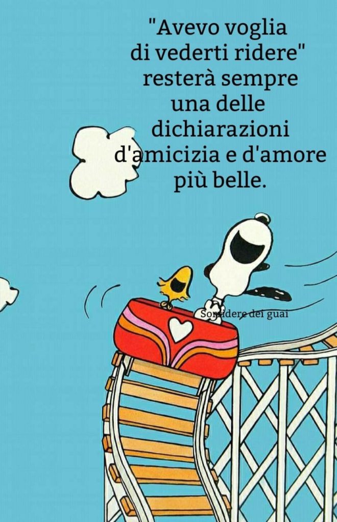 "Avevo voglia di vederti ridere"resterà sempre una delle dichiarazioni d'amicizia e d'amore più belle