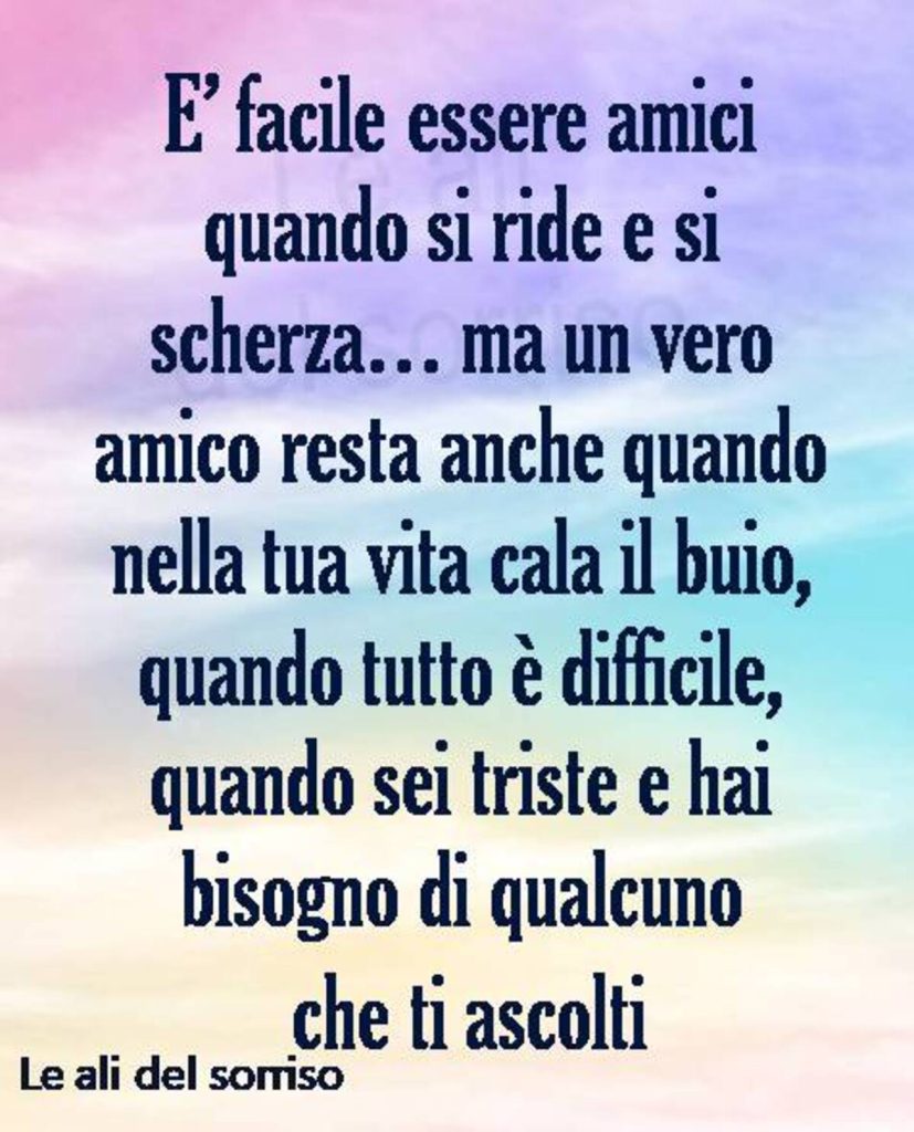 È facile essere amici quando si ride e si scherza... ma un vero amico resta anche quando nella tua vita cala il buio, quando sei triste e hai bisogno di qualcuno che ti ascolti