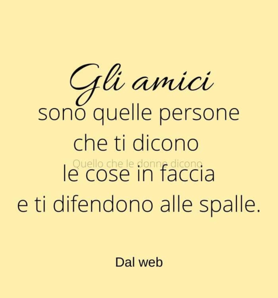 Gli amici sono quelle persone che ti dicono le cose in faccia e ti difendono alle spalle