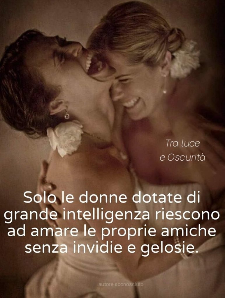 Solo le donne dotate di grande intelligenza riescono ad amare le proprie amiche senza invidie e gelosie