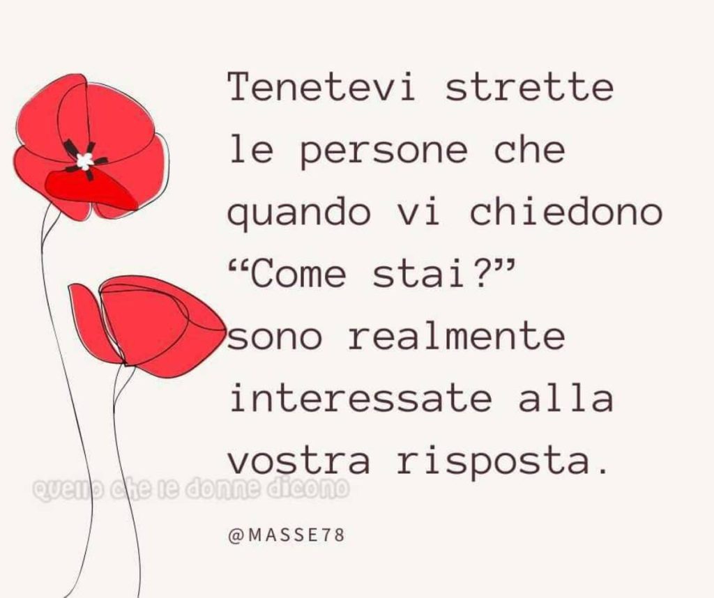 Tenetevi strette lle persone che quando vi chiedono "come stai?"sono realmente interessante alla vostra risposta