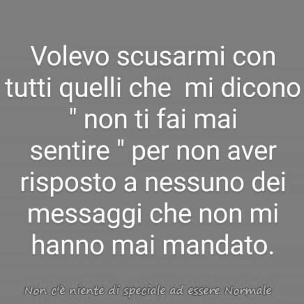 Volevo scusarmi con tutti quelli che mi dicono "non ti fai sentire"per non aver risposto a nessuno dei messaggi che non mi hanno mai mandato