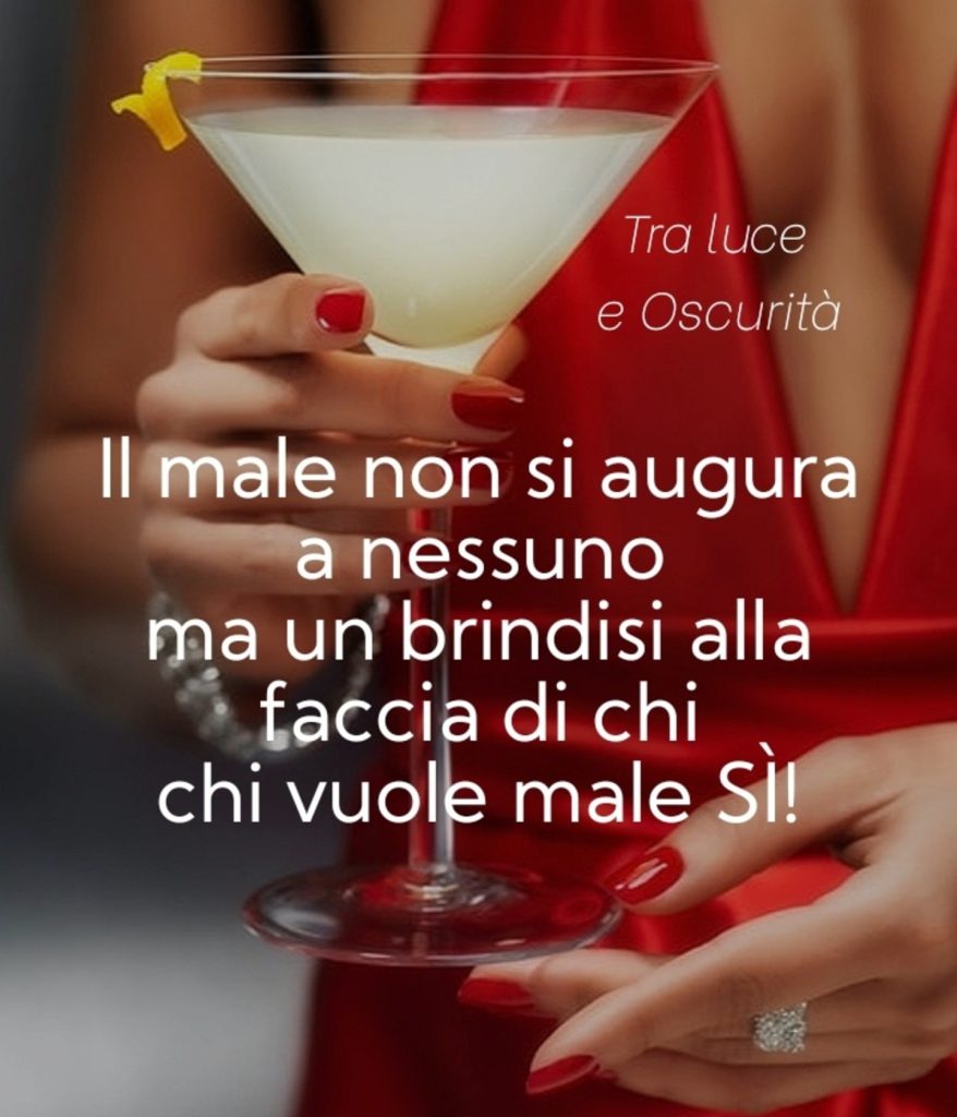 Il male non si augura a nessuno ma un brindisi alla faccia di chi vuole male Sì!