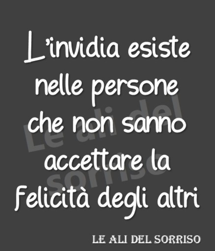 L'invidia esiste nelle persone che non sanno accettare la felicità degli altri