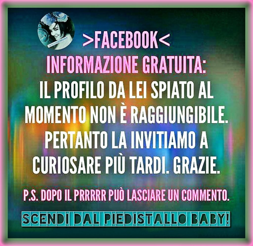 Facebook informazione gratuita: il profilo da lei spiato al momento non è raggiungibile. Pertanto la invitiamo a curiosare più tardi. Grazie. P.S. Dopo il Prrrr può lasciare un commento