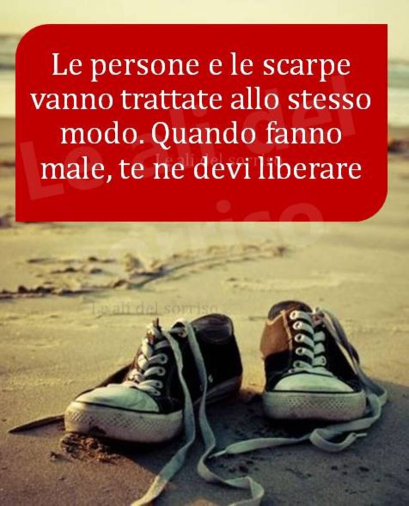 Le persone e le scarpe vanno trattae allo stesso modo. Quando fanno male, te ne devi liberare