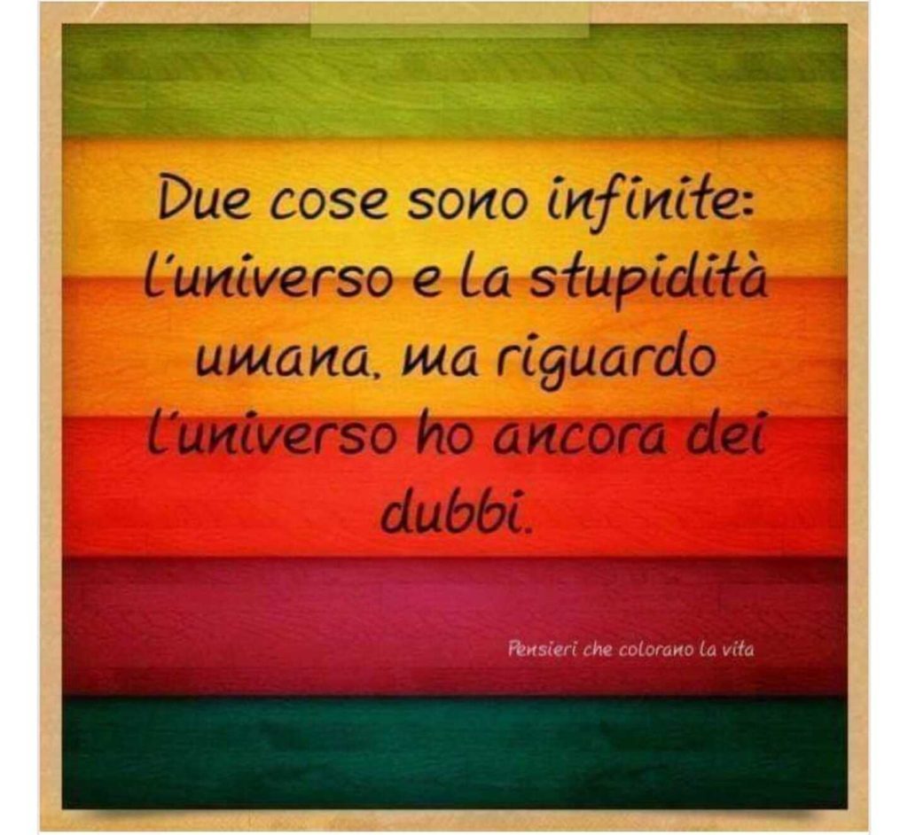 Due cose sono infinite: L'universo e la stupidità umana, ma riguardo l'universo ho ancora dei dubbi