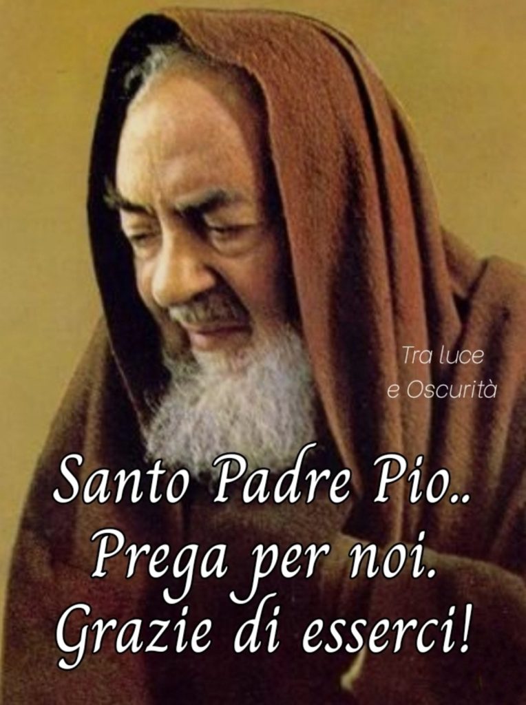 Santo Padre Pio.. Prega per noi Grazie di esserci!