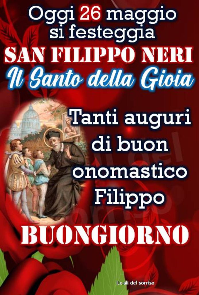 Oggi 26 maggio si festeggia San Filippo Neri Il Santo della Gioia Tanti auguri di buon onomastico Filippo Buongiorno