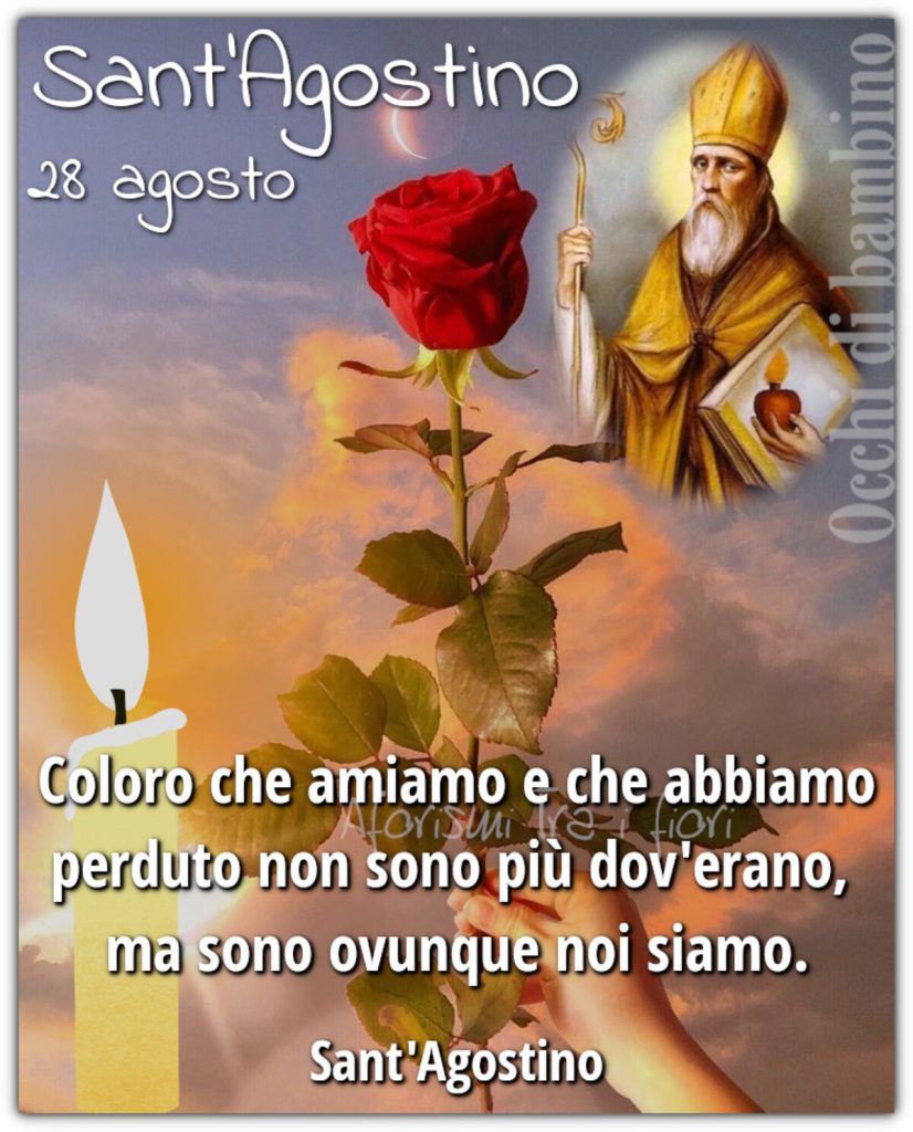 Sant'Agostino 28 agosto Coloro che amiamo e che abbiamo perduto non sono più dov'erano, ma sono ovunque noi siamo