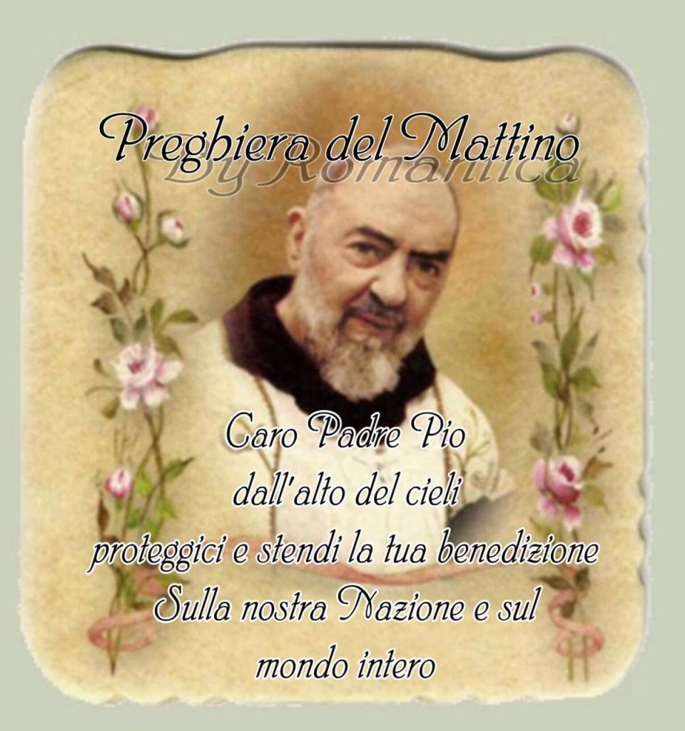 Preghiera del Mattino Caro Padre Pio dall'alto del cieli proteggici e stendi la tua benedizione sulla nostra Nazione e sul mondo intero
