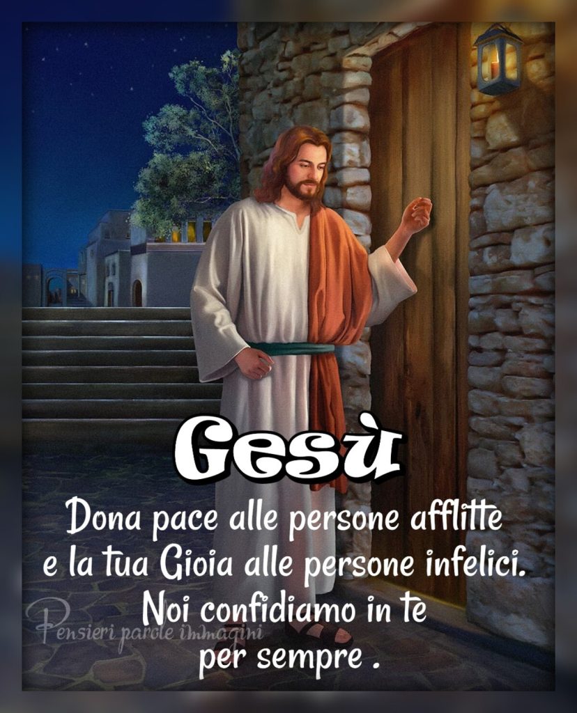 Gesù Dona pace alle persone afflitte e la tua Gioia alle persone infelici. Noi confidiamo in te per sempre