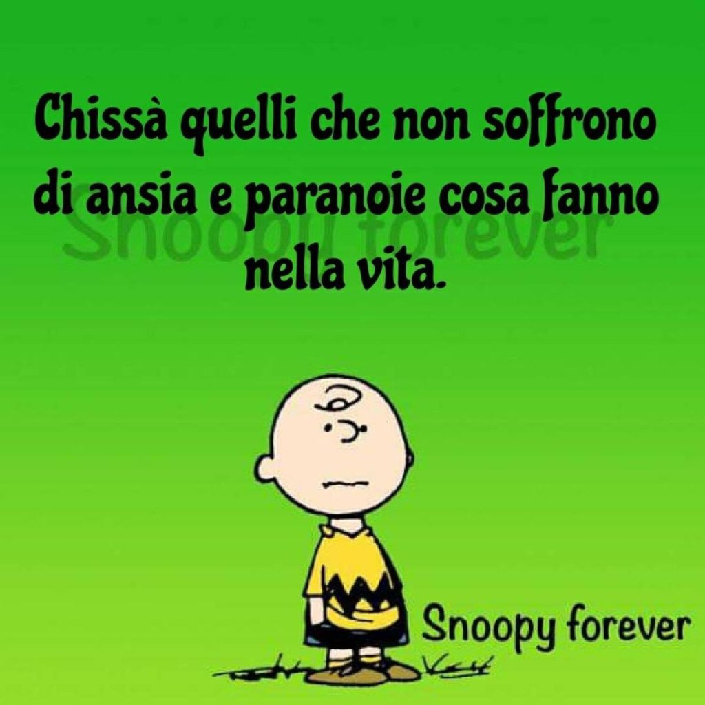 Chissà quelli che non soffrono di ansia e paranoie cosa fanno nella vita.