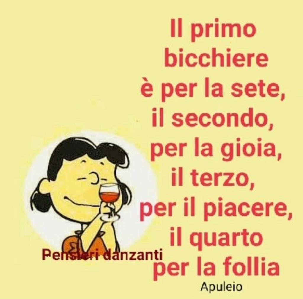 Il primo bicchiere è pure la sete, il secondo, per la gioia, il terzo, per il piacere, il quarto per la follia