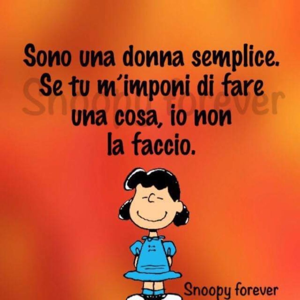 Sono una donna semplice. Se tu m'imponi di fare una cosa, io non la faccio