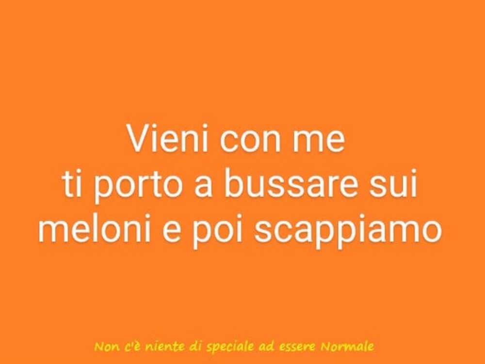 Vieni con me ti porto a bussare sui meloni e poi scappiamo