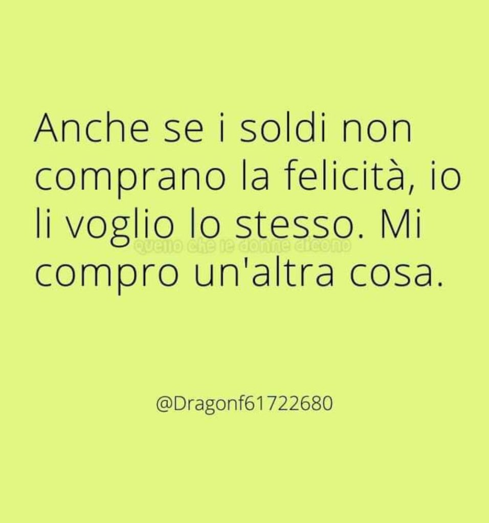 Anche se i soldi non comprano la felicità, io li voglio lo stesso. Mi compro un'altra cosa