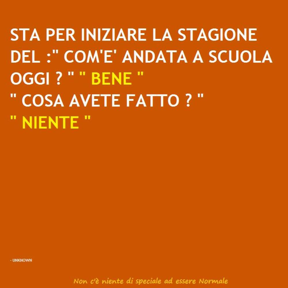 Sta per iniziare la stagione del: "Com'è andata a scuola oggi?""bene""cosa avete fatto?""niente"