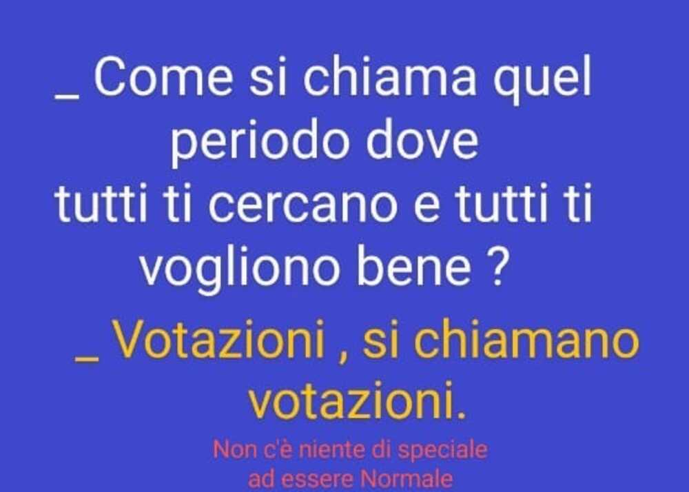 - Come si chiama quel periodo dove tutti ti cercano e tutti ti vogliono bene? - Votazioni, si chiamano votazioni