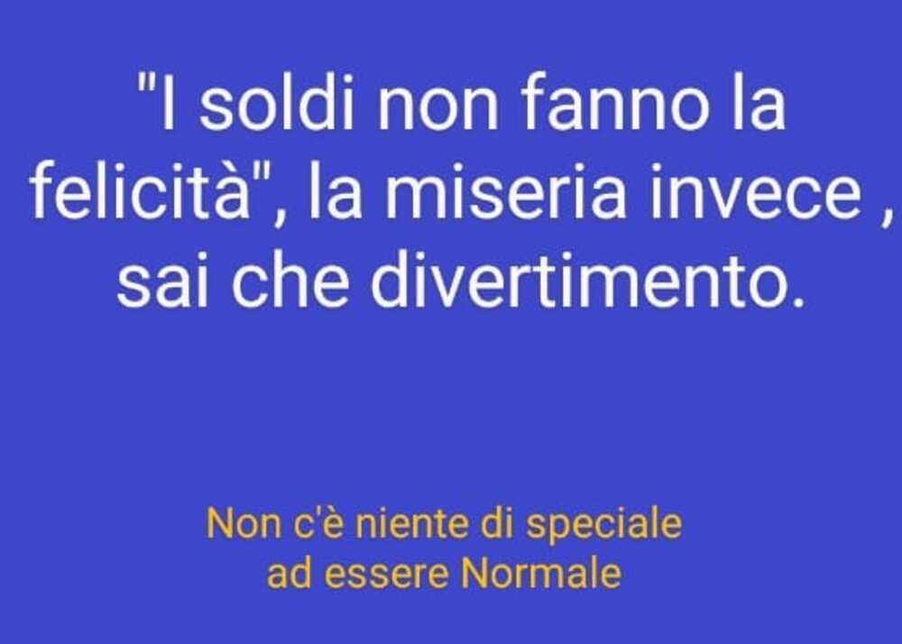 "I soldi non fanno la felicità", la miseria invece, sai che divertimento