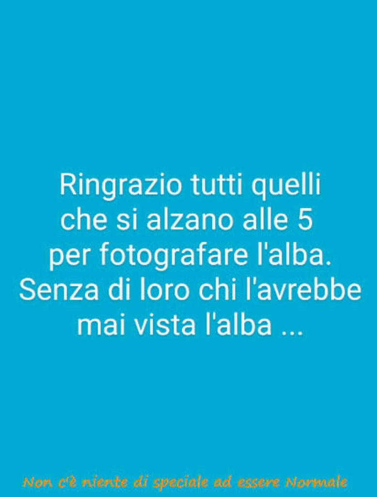 Ringrazio tutti quelli che si alzano alle 5 per fotografare l'alba. Senza di loro chi l'avrebbe mai vista l'alba