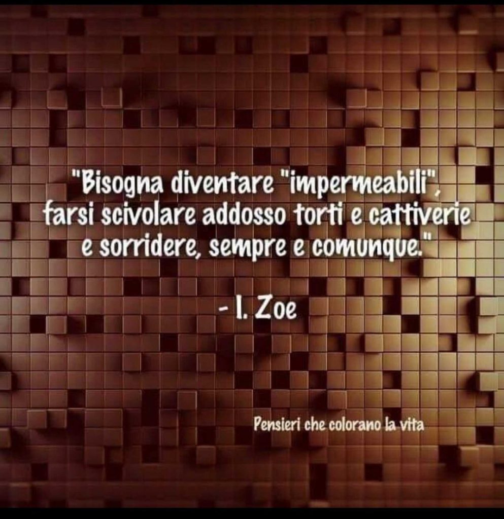 Bisogna diventare "Impermeabili", farsi addosso torti e cattiverie e sorridere, sempre e comunque