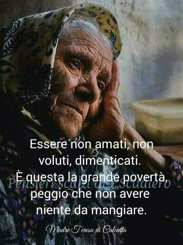 Essere non amati, non voluti, dimenticati. È questa la grande povertà, peggio che non avere niente da mangiare