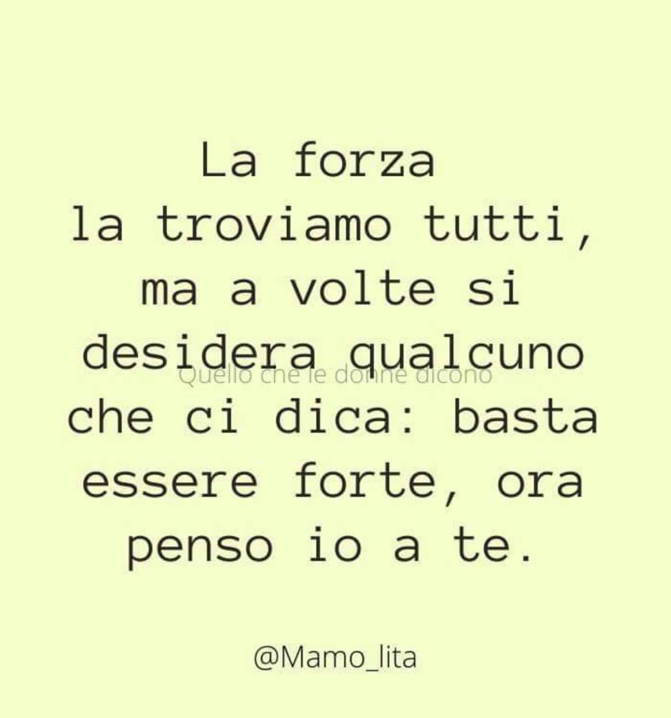 La forza la troviamo tutti, ma a volte si desidera qualcuno che ci dica: basta essere forte, ora penso io a te