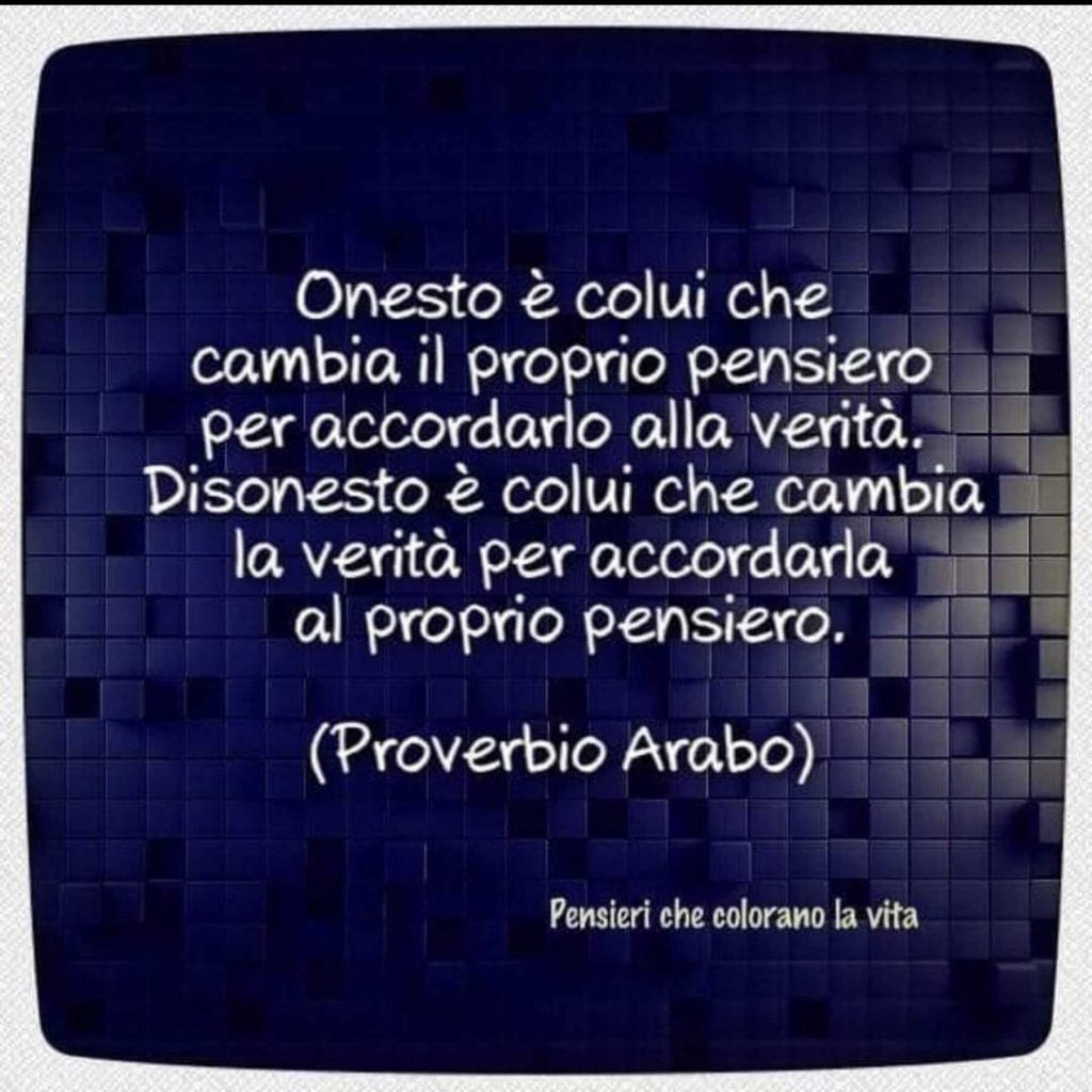 Onesto è colui che cambia il proprio pensiero per accordarlo alla verità. Disonesto è colui che cambia la verità per accordarla al proprio pensiero