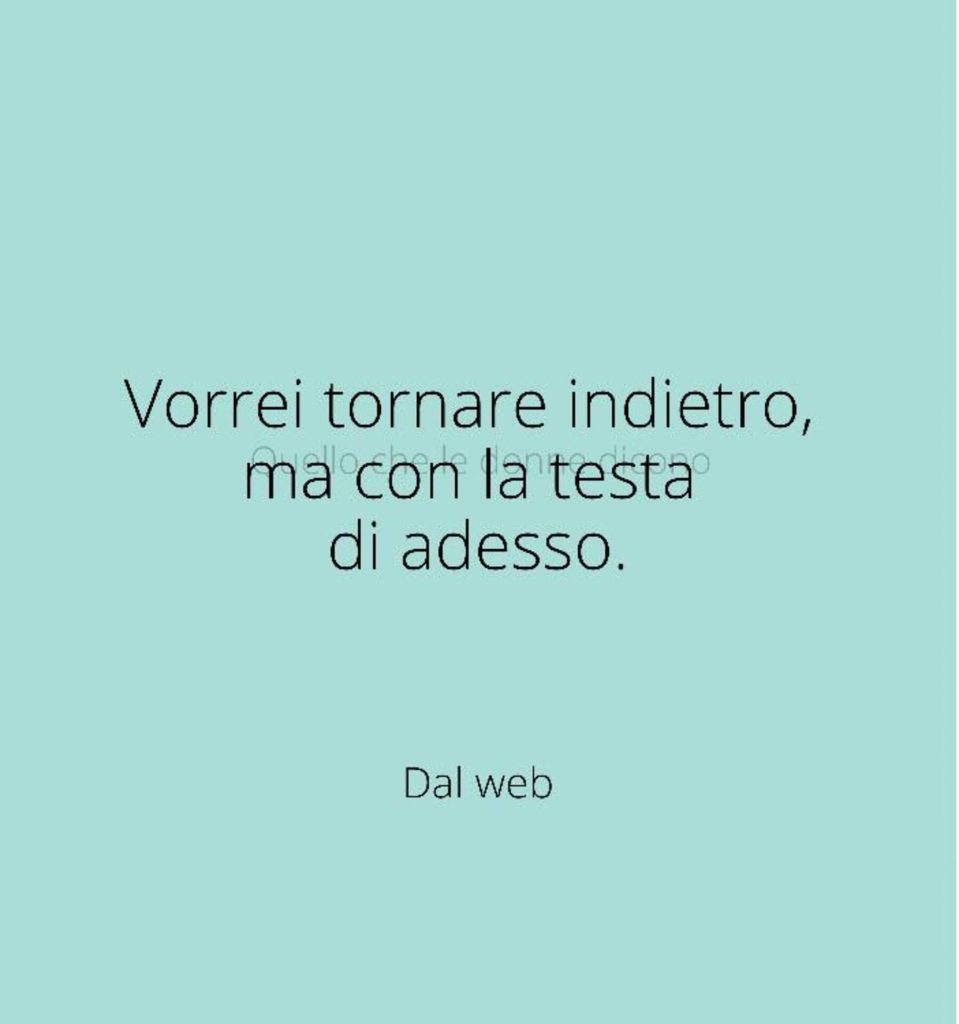 Vorrei tornare indietro, ma con la testa di adesso