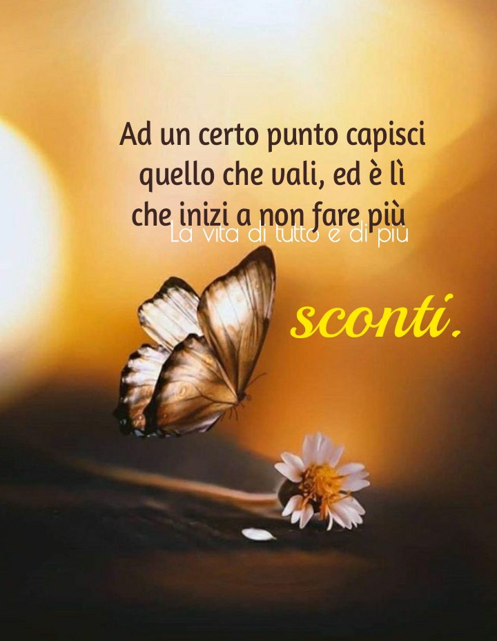 Ad un certo punto capisci quello che vali, ed è lì che inizi a non fare più sconti