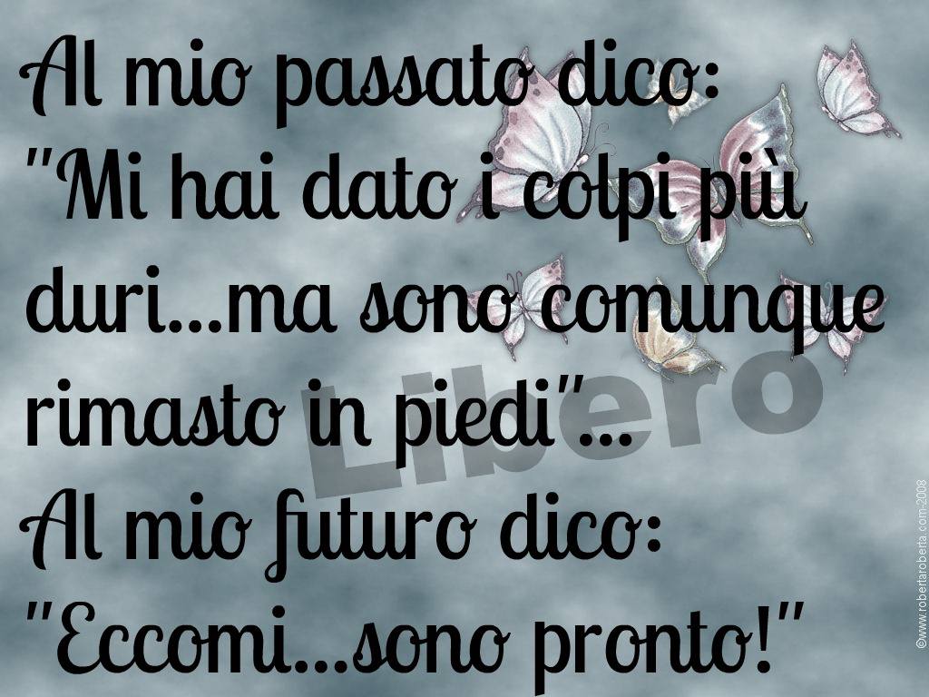 Al mio passato dico:"Mi hai dato i colpi più duri ma sono comunque rimasto in piedi"... Al mio futuro dico: "Eccomi...sono pronto!"