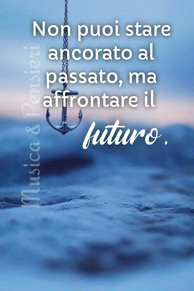 Non puoi stare ancorato al passato, ma affrontare il fututo