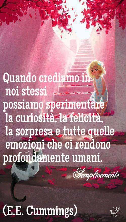 Quando crediamo in noi stessi possiamo sperimentare la curiosità , la felicità, la sorpresa e tutte quelle emozioni che ci rendono profondamente umani.